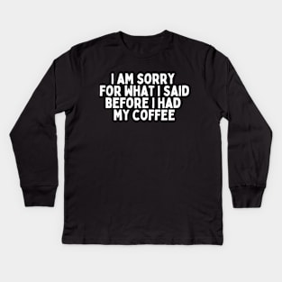 I am sorry for what I said before I had my coffee Kids Long Sleeve T-Shirt